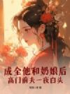 成全他和奶娘后,高门前夫一夜白头